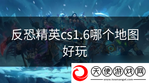 反恐精英cs1.6哪个地图好玩