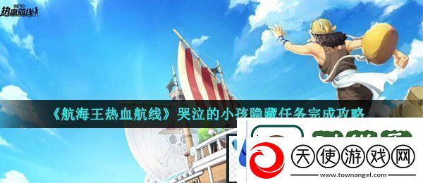 航海王热血航线哭泣的小孩任务怎么做哭泣的小孩隐藏任务完成攻略
