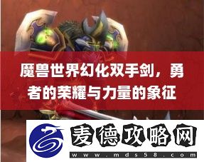 勇者的荣耀与力量的象征魔兽世界幻化双手剑排名
