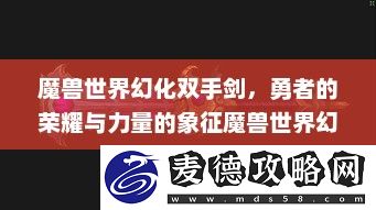 勇者的荣耀与力量的象征魔兽世界幻化双手剑排名