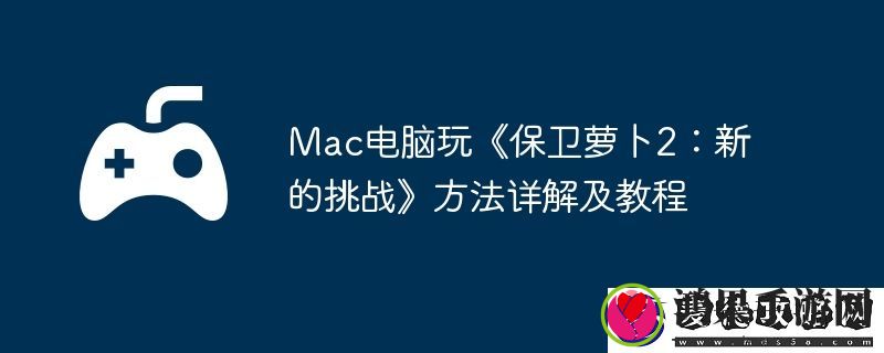 Mac电脑玩保卫萝卜2