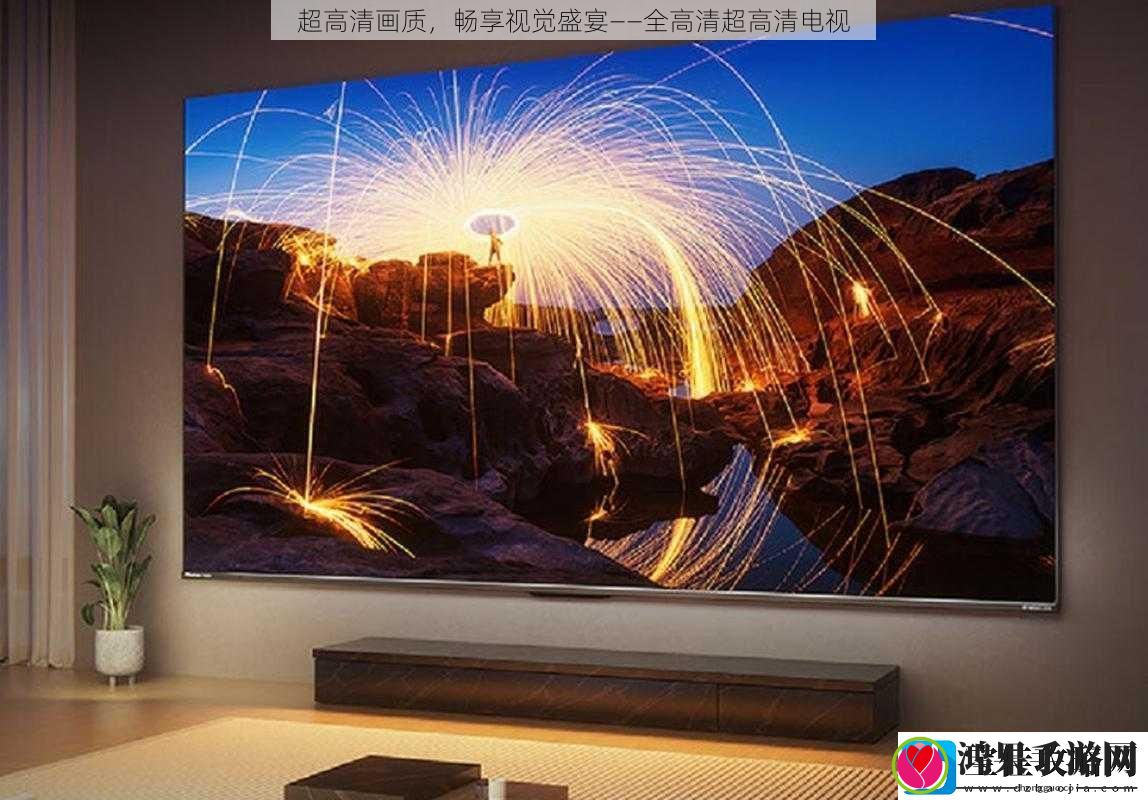 超高清画质畅享视觉盛宴——全高清超高清电视