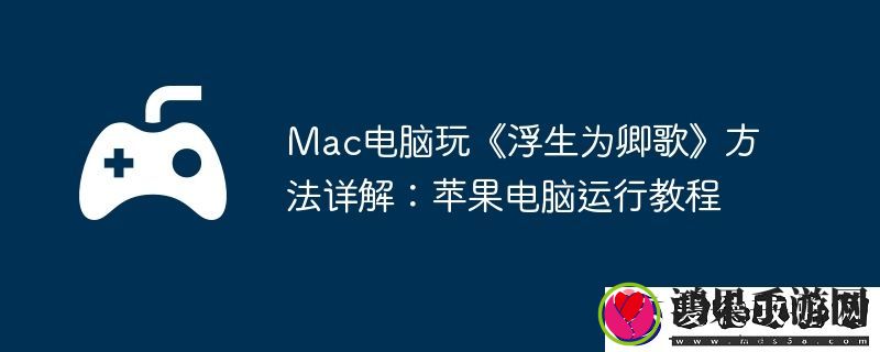 Mac电脑玩浮生为卿歌方法详解