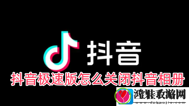 抖音极速版怎么关闭抖音相册