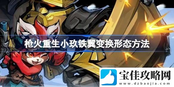 枪火重生小玖铁翼变换形态方法枪火重生小玖铁翼怎么变换形态