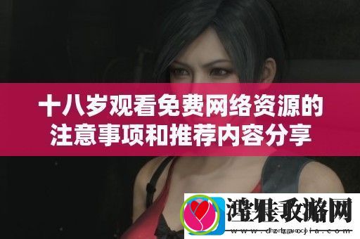 十八岁观看免费络资源的注意事项和推荐内容分享