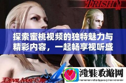 探索蜜桃视频的独特魅力与精彩内容