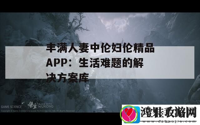 丰满**中伦妇伦精品APP