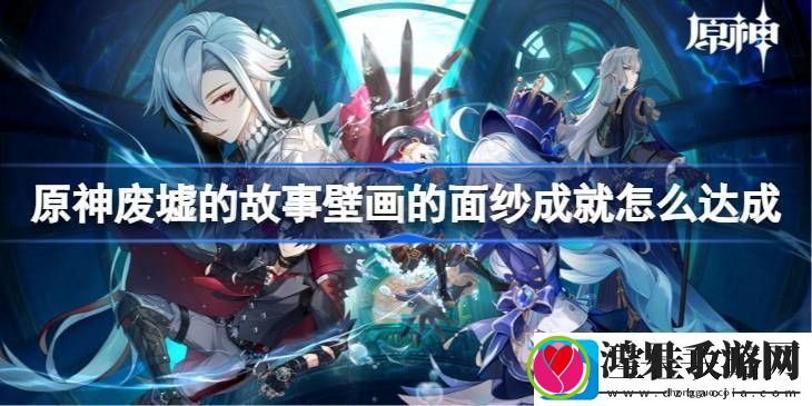 原神废墟的故事壁画的面纱成就怎么达成