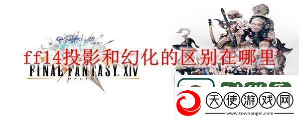 最终幻想14投影和幻化的区别是什么