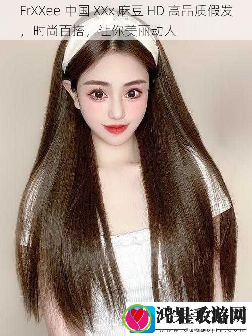 FrXXee中国XXx麻豆HD高品质假发时尚百搭让你美丽动人